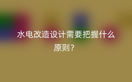 水電改造設計需要把握什么原則？(圖1)