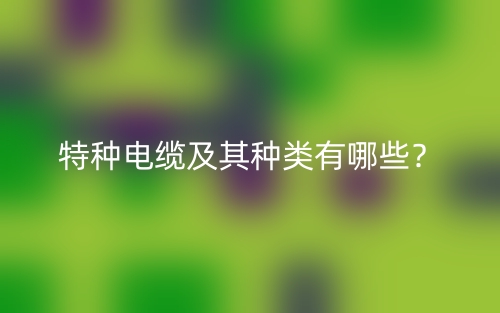 特種電纜及其種類有哪些？(圖1)