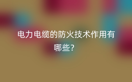電力電纜的防火技術(shù)作用有哪些？(圖1)