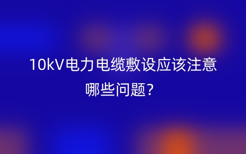 10kV電力電纜敷設(shè)應(yīng)該注意哪些問題？(圖1)