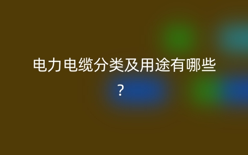 電力電纜分類及用途有哪些？(圖1)