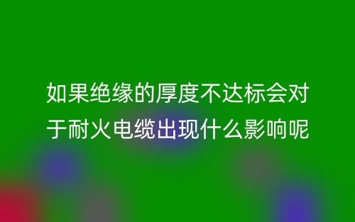 如果絕緣的厚度不達(dá)標(biāo)會對于耐火電纜有什么影響呢？(圖1)
