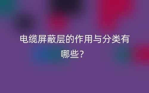 電纜屏蔽層的作用與分類有哪些？(圖1)