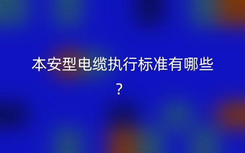 本安型電纜執(zhí)行標(biāo)準(zhǔn)有哪些？(圖1)
