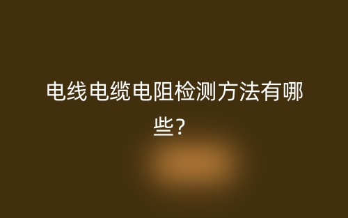 電線電纜電阻檢測方法有哪些？(圖1)