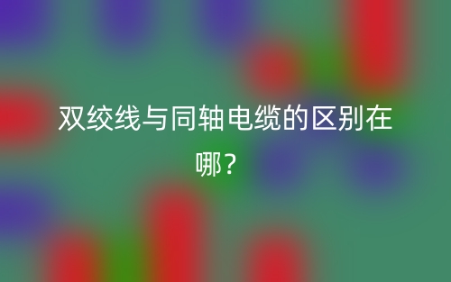 雙絞線與同軸電纜的區(qū)別在哪？(圖1)