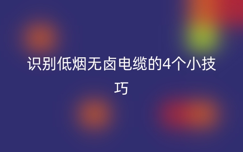 識(shí)別低煙無(wú)鹵電纜的4個(gè)小技巧(圖1)