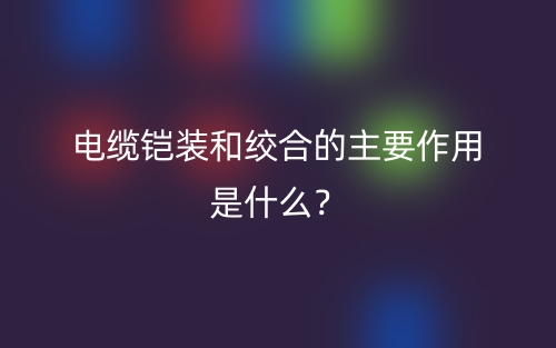 電纜鎧裝和絞合的主要作用是什么？(圖1)