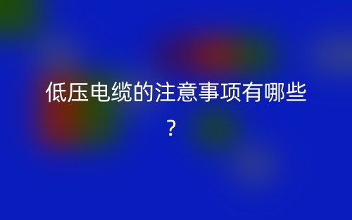 低壓電纜的注意事項有哪些？(圖1)