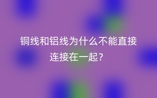 銅線和鋁線為什么不能直接連接在一起？(圖1)