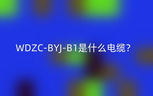 WDZC-BYJ-B1是什么電纜？(圖1)