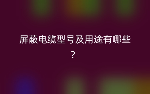 屏蔽電纜型號及用途有哪些？(圖1)