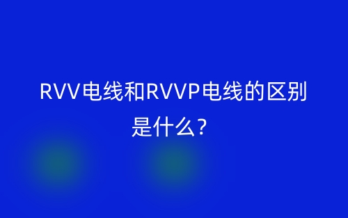 RVV電線(xiàn)和RVVP電線(xiàn)的區(qū)別是什么？(圖1)