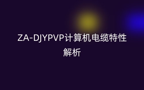 ZA-DJYPVP計(jì)算機(jī)電纜特性解析(圖1)