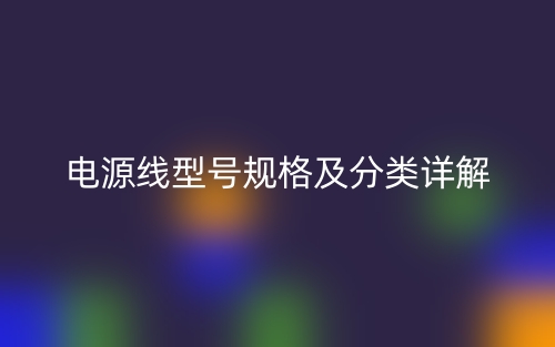 電源線型號(hào)規(guī)格及分類詳解(圖1)