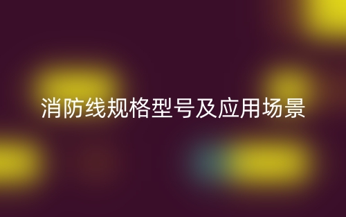 消防線規(guī)格型號及應用場景有哪些？(圖1)