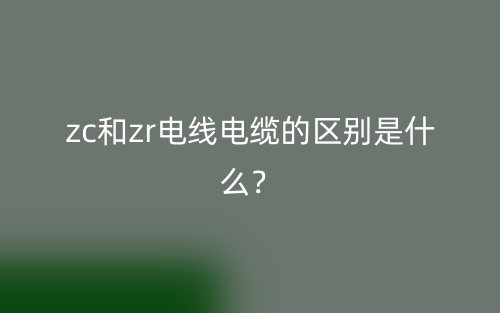 zc和zr電線電纜的區(qū)別是什么？(圖1)