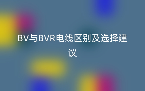 BV與BVR電線區(qū)別及選擇建議(圖1)