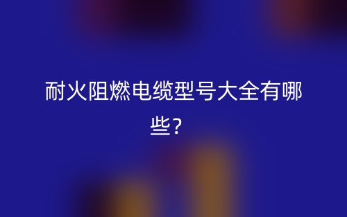 耐火阻燃電纜型號(hào)大全有哪些？(圖1)
