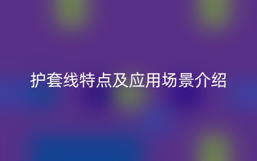 護(hù)套線特點(diǎn)及應(yīng)用場景介紹(圖1)