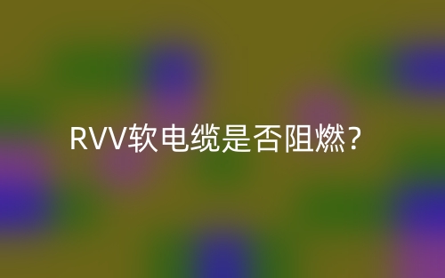 RVV軟電纜是否阻燃？(圖1)