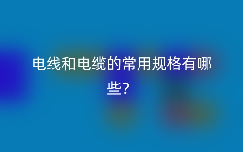 電線和電纜的常用規(guī)格有哪些？(圖1)