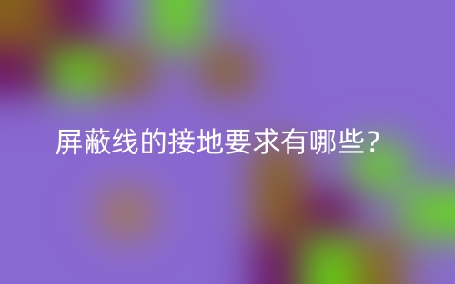 屏蔽線的接地要求有哪些？(圖1)