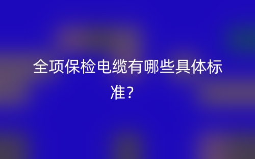 全項保檢電纜有哪些具體標(biāo)準(zhǔn)？(圖1)