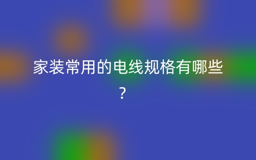 家裝常用的電線規(guī)格有哪些？(圖1)