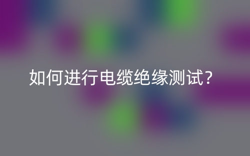 如何進(jìn)行電纜絕緣測(cè)試？(圖1)