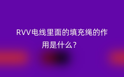 RVV電線里面的填充繩的作用是什么？(圖1)