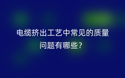 電纜擠出工藝中常見的質(zhì)量問題有哪些？(圖1)