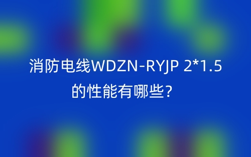消防電線WDZN-RYJP 2*1.5的性能有哪些？(圖1)
