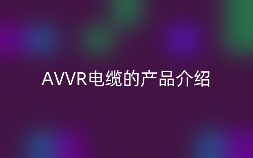 AVVR電纜的產(chǎn)品介紹(圖1)