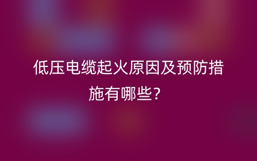 低壓電纜起火原因及預(yù)防措施有哪些？(圖1)