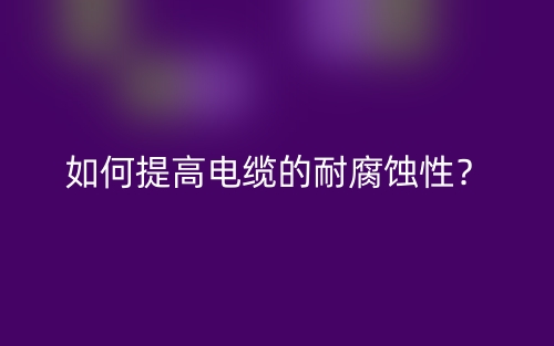 如何提高電纜的耐腐蝕性？(圖1)
