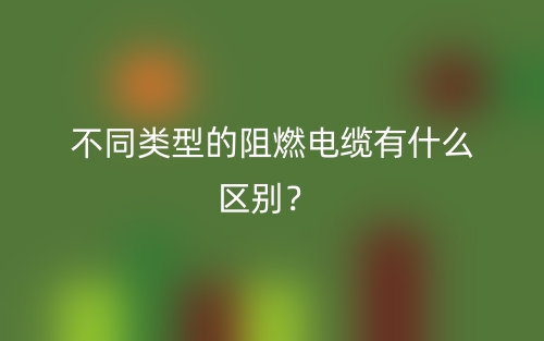 不同類型的阻燃電纜有什么區(qū)別？(圖1)