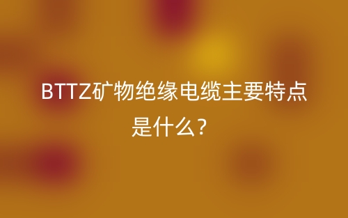 BTTZ礦物絕緣電纜主要特點是什么？(圖1)