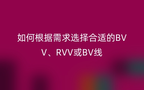 如何根據(jù)需求選擇合適的BVV、RVV或BV線(圖1)