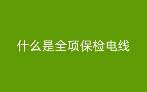 什么是全項(xiàng)保檢電線？(圖1)