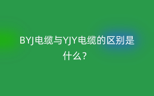 BYJ電纜與YJY電纜的區(qū)別是什么？(圖1)