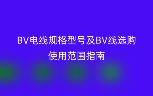 BV電線(xiàn)規(guī)格型號(hào)及BV線(xiàn)選購(gòu)使用范圍指南(圖1)