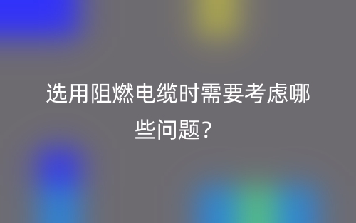 選用阻燃電纜時(shí)需要考慮哪些問題？(圖1)