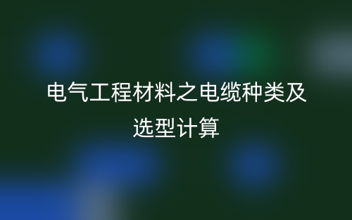 電氣工程材料之電纜種類及選型計(jì)算(圖1)