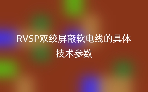 RVSP雙絞屏蔽軟電線(xiàn)的具體技術(shù)參數(shù)(圖1)