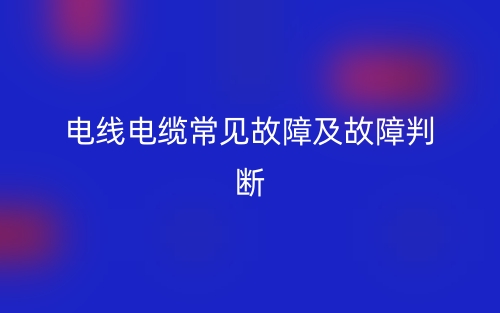 電線電纜常見故障及故障判斷(圖1)