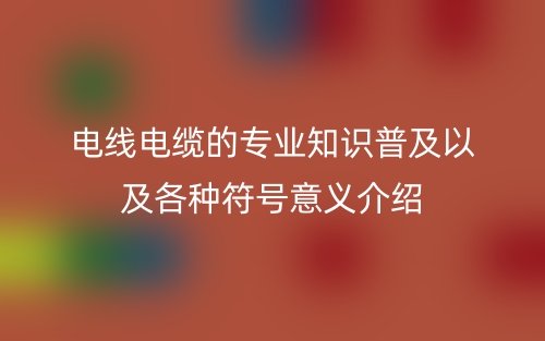 電線電纜的專業(yè)知識普及以及各種符號意義介紹(圖1)