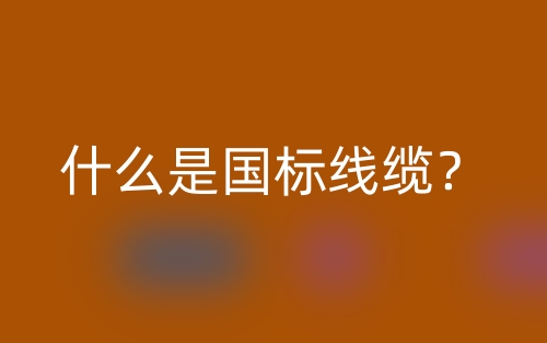 什么是國(guó)標(biāo)線纜？(圖1)