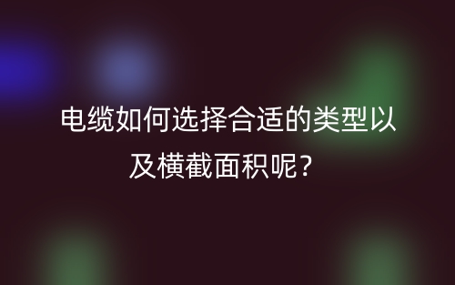 電纜如何選擇合適的類型以及橫截面積呢？(圖1)