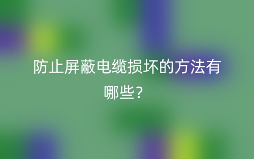 防止屏蔽電纜損壞的方法有哪些？(圖1)